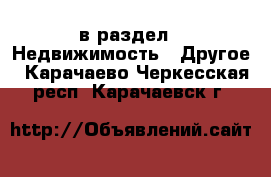  в раздел : Недвижимость » Другое . Карачаево-Черкесская респ.,Карачаевск г.